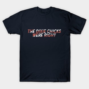 The Dixie Chicks Were Right T-Shirt